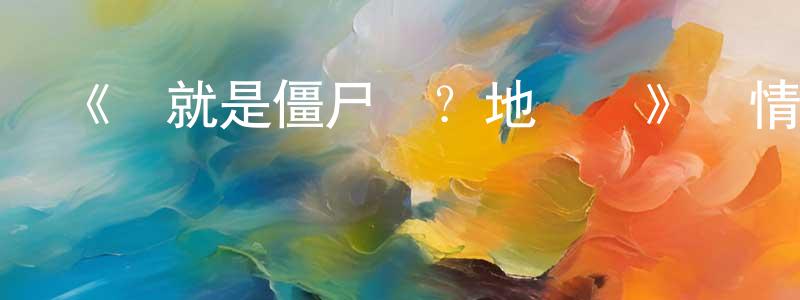 蔡報國的動漫綜藝大全,《這就是僵尸嗎?地獄變》詳情介紹_這就是僵尸嗎?地獄變已完結在線觀看_這就是僵尸嗎?地獄變迅雷下載_日漫
